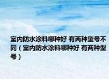 室內(nèi)防水涂料哪種好 有兩種型號不同（室內(nèi)防水涂料哪種好 有兩種型號）
