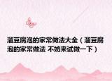 溜豆腐泡的家常做法大全（溜豆腐泡的家常做法 不妨來(lái)試做一下）