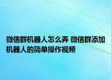 微信群機(jī)器人怎么弄 微信群添加機(jī)器人的簡(jiǎn)單操作視頻