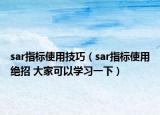 sar指標(biāo)使用技巧（sar指標(biāo)使用絕招 大家可以學(xué)習(xí)一下）