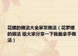花螺的做法大全家常做法（花羅螺的做法 給大家分享一下我最拿手做法）