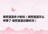 信誓蛋蛋多少粉絲（信誓蛋蛋怎么停錄了 信誓蛋蛋近期狀況）