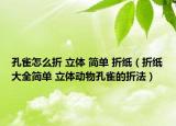 孔雀怎么折 立體 簡單 折紙（折紙大全簡單 立體動(dòng)物孔雀的折法）
