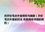 織開衫毛衣外套教程與圖解（開衫毛衣外套的織法 需要具體詳細(xì)的教程）