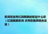 歌詞里面有紅旗飄飄的歌是什么歌（紅旗飄飄歌詞 還有歌曲原唱者是誰）