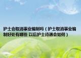 護(hù)士會取消事業(yè)編制嗎（護(hù)士取消事業(yè)編制好處有哪些 以后護(hù)士待遇會如何）