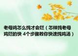 老母雞怎么燉才會爛（怎樣燉老母雞爛的快 4個步驟教你快速燉雞湯）