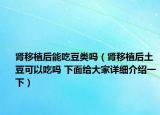 腎移植后能吃豆類嗎（腎移植后土豆可以吃嗎 下面給大家詳細(xì)介紹一下）