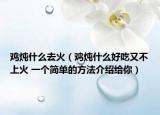 雞燉什么去火（雞燉什么好吃又不上火 一個簡單的方法介紹給你）