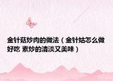 金針菇炒肉的做法（金針姑怎么做好吃 素炒的清淡又美味）
