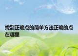 找到正確點(diǎn)的簡單方法正確的點(diǎn)在哪里