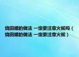 燒田螺的做法 一定要注意火候嗎（燒田螺的做法 一定要注意火候）