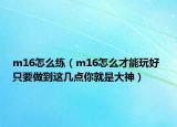 m16怎么練（m16怎么才能玩好 只要做到這幾點(diǎn)你就是大神）