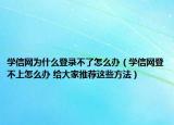 學(xué)信網(wǎng)為什么登錄不了怎么辦（學(xué)信網(wǎng)登不上怎么辦 給大家推薦這些方法）