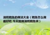 油煎鱈魚(yú)的做法大全（鱈魚(yú)怎么做最好吃 今天就做油煎鱈魚(yú)塊）