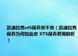 凱迪拉克xt5保養(yǎng)貴不貴（凱迪拉克保養(yǎng)為何如此貴 XT5保養(yǎng)費(fèi)用解析）
