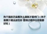熱干面的芝麻醬怎么調(diào)制才香竅門（熱干面醬汁調(diào)法送給你 香辣過癮拌任何面都好吃）
