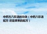 中藥方八珍湯的功效（中藥八珍湯配方 還是原來的配方）