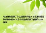 對方把你拉黑了怎么加回來微信（怎么把微信延長收帳改回來 對方已經(jīng)把我拉黑了我要怎么追回來）