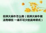 非洲大蝸牛怎么做（非洲大蝸牛做法有哪些 一道不可少的美味菜式）