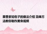 茴香素餡包子的做法介紹 簡單方法教你制作美食視頻