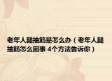 老年人腿抽筋是怎么辦（老年人腿抽筋怎么回事 4個方法告訴你）