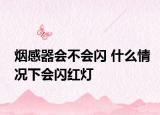 煙感器會不會閃 什么情況下會閃紅燈