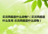 云淡風(fēng)輕是什么動(dòng)物?（云淡風(fēng)輕是什么生肖 云淡風(fēng)輕是什么動(dòng)物）