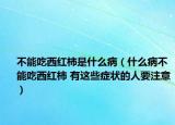 不能吃西紅柿是什么?。ㄊ裁床〔荒艹晕骷t柿 有這些癥狀的人要注意）