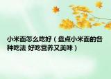 小米面怎么吃好（盤點小米面的各種吃法 好吃營養(yǎng)又美味）