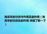 地高辛的功效與作用及副作用（地高辛的功效及副作用 詳細了解一下）