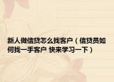 新人做信貸怎么找客戶(hù)（信貸員如何找一手客戶(hù) 快來(lái)學(xué)習(xí)一下）