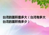 臺(tái)灣的面積是多大（臺(tái)灣有多大 臺(tái)灣的面積有多少）