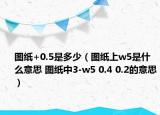圖紙+0.5是多少（圖紙上w5是什么意思 圖紙中3-w5 0.4 0.2的意思）