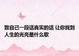 致自己一段話真實(shí)的話 讓你找到人生的光亮是什么歌