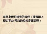 在網(wǎng)上預約掛號的流程（掛號網(wǎng)上預約平臺 預約的相關步驟流程）