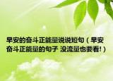 早安的奮斗正能量說(shuō)說(shuō)短句（早安奮斗正能量的句子 沒(méi)流量也要看!）