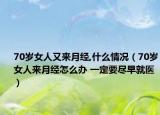70歲女人又來(lái)月經(jīng),什么情況（70歲女人來(lái)月經(jīng)怎么辦 一定要盡早就醫(yī)）