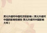 美元升值對中國經(jīng)濟(jì)的影響（美元升值對中國的影響有哪些 美元升值對中國影響大嗎）