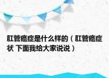 肛管癌癥是什么樣的（肛管癌癥狀 下面我給大家說(shuō)說(shuō)）