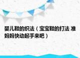 嬰兒鞋的織法（寶寶鞋的打法 準(zhǔn)媽媽快動(dòng)起手來(lái)吧）