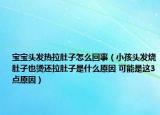 寶寶頭發(fā)熱拉肚子怎么回事（小孩頭發(fā)燒肚子也燙還拉肚子是什么原因 可能是這3點(diǎn)原因）