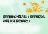 茯苓粉的沖調(diào)方法（茯苓粉怎么沖調(diào) 茯苓粉的功效）