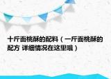 十斤面桃酥的配料（一斤面桃酥的配方 詳細(xì)情況在這里哦）