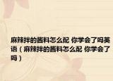 麻辣拌的醬料怎么配 你學(xué)會(huì)了嗎英語（麻辣拌的醬料怎么配 你學(xué)會(huì)了嗎）