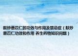 麩炒薏苡仁的功效與作用及禁忌癥（麩炒薏苡仁功效和作用 養(yǎng)生藥物知識問題）