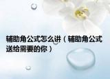 輔助角公式怎么講（輔助角公式 送給需要的你）