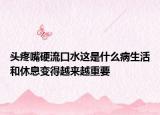 頭疼嘴硬流口水這是什么病生活和休息變得越來越重要