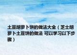 土豆胡蘿卜餅的做法大全（芝士胡蘿卜土豆餅的做法 可以學(xué)習(xí)以下步驟）