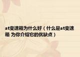 at變速箱為什么好（什么是at變速箱 為你介紹它的優(yōu)缺點(diǎn)）